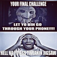 Your Final Challenge, Let Yo Bih Go Through Your Phone!!!! Hell Na Yo Ass Tweakin Jigsaw